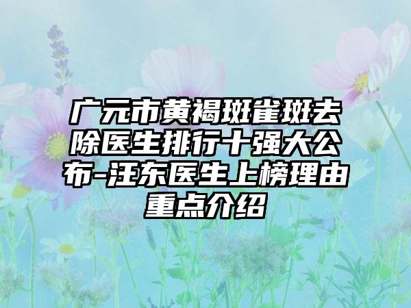 广元市黄褐斑雀斑去除医生排行十强大公布-汪东医生上榜理由重点介绍
