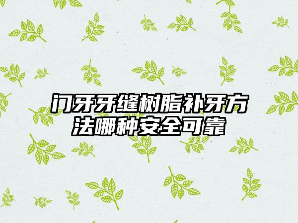 门牙牙缝树脂补牙方法哪种安全可靠