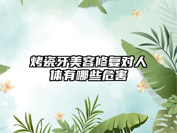 烤瓷牙美容修复对人体有哪些危害
