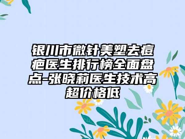 银川市微针美塑去痘疤医生排行榜全面盘点-张晓莉医生技术高超价格低