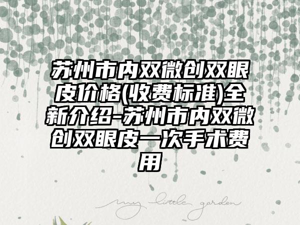 苏州市内双微创双眼皮价格(收费标准)全新介绍-苏州市内双微创双眼皮一次手术费用