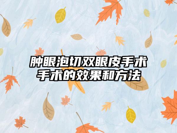 肿眼泡切双眼皮手术手术的效果和方法
