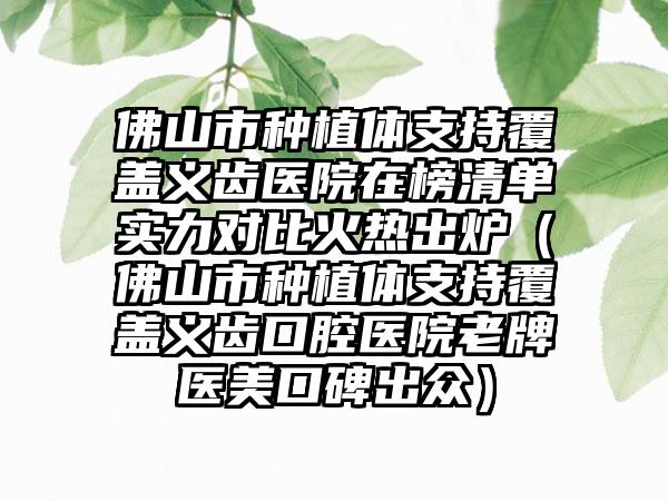 佛山市种植体支持覆盖义齿医院在榜清单实力对比火热出炉（佛山市种植体支持覆盖义齿口腔医院老牌医美口碑出众）