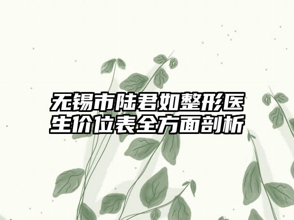 无锡市陆君如整形医生价位表全方面剖析