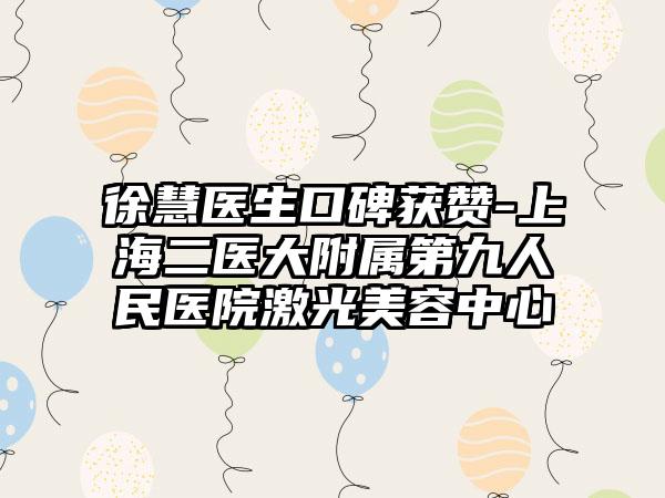 徐慧医生口碑获赞-上海二医大附属第九人民医院激光美容中心