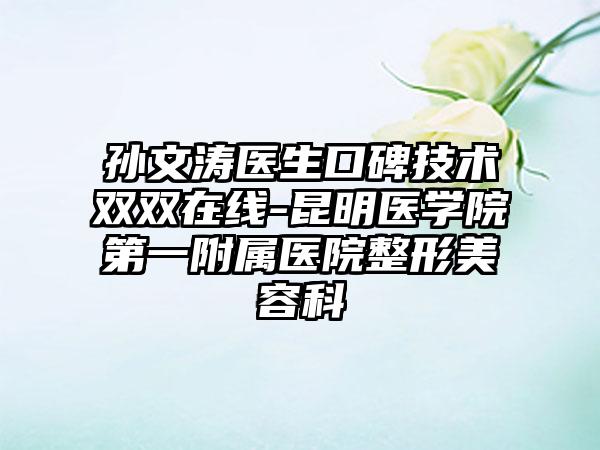 孙文涛医生口碑技术双双在线-昆明医学院第一附属医院整形美容科