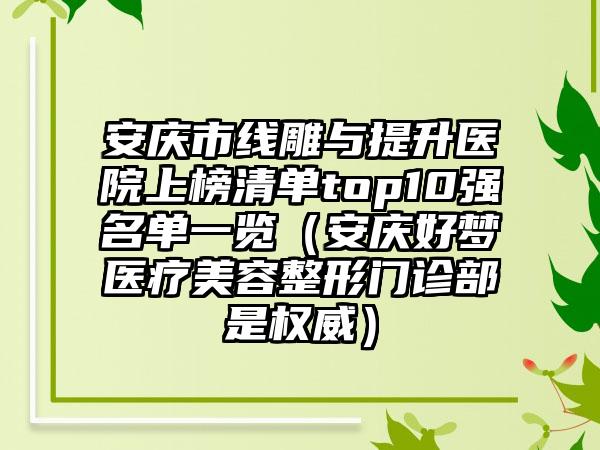 安庆市线雕与提升医院上榜清单top10强名单一览（安庆好梦医疗美容整形门诊部是权威）