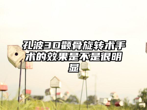孔波3D颧骨旋转术手术的效果是不是很明显