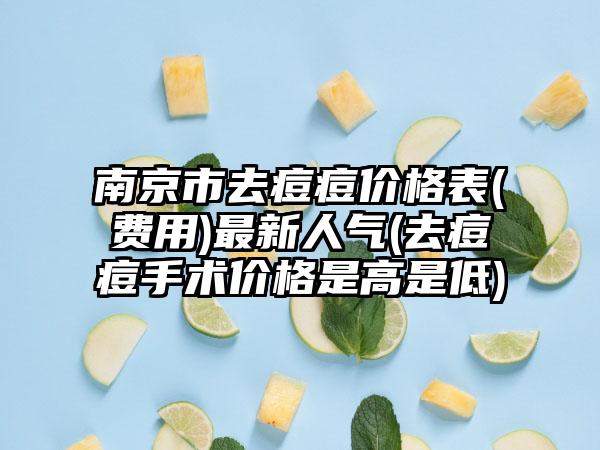 南京市去痘痘价格表(费用)最新人气(去痘痘手术价格是高是低)