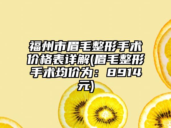 福州市眉毛整形手术价格表详解(眉毛整形手术均价为：8914元)