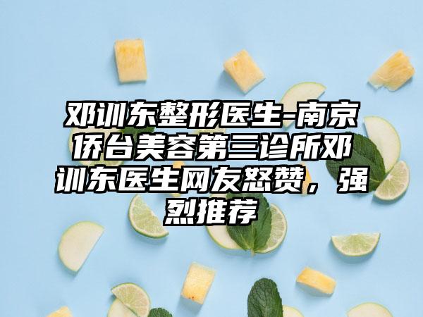 邓训东整形医生-南京侨台美容第三诊所邓训东医生网友怒赞，强烈推荐