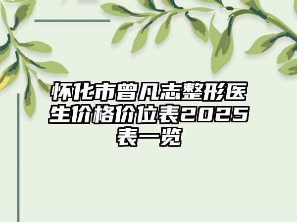 怀化市曾凡志整形医生价格价位表2025表一览