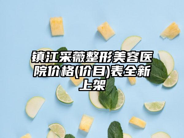 镇江采薇整形美容医院价格(价目)表全新上架