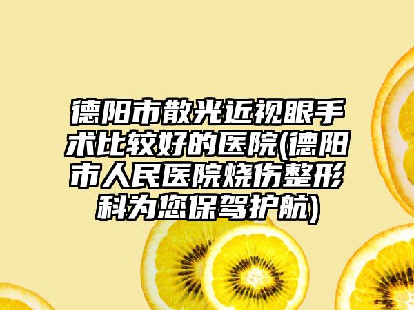 德阳市散光近视眼手术比较好的医院(德阳市人民医院烧伤整形科为您保驾护航)
