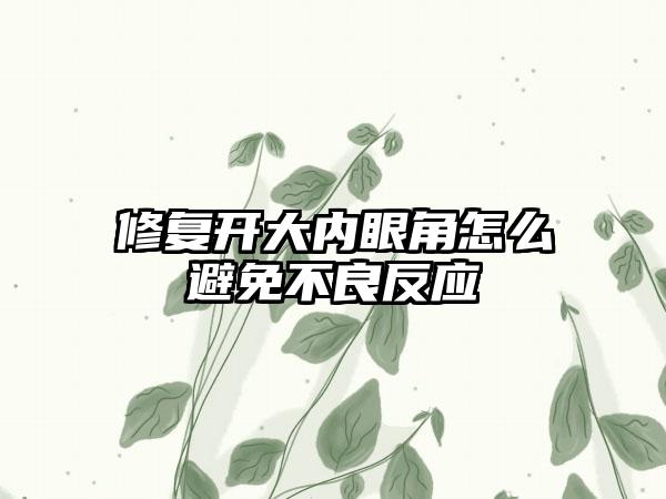 修复开大内眼角怎么避免不良反应