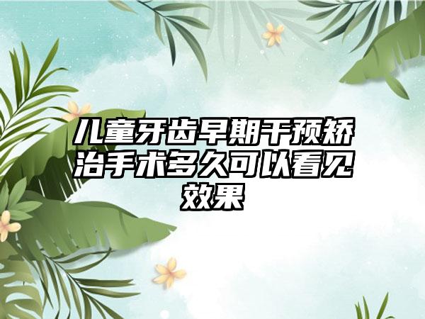 儿童牙齿早期干预矫治手术多久可以看见效果