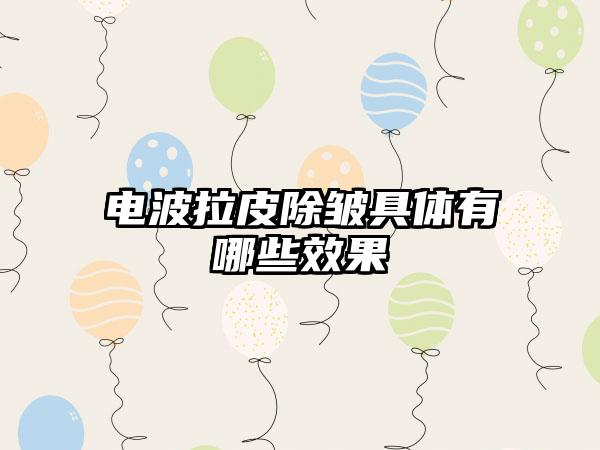 电波拉皮除皱具体有哪些效果