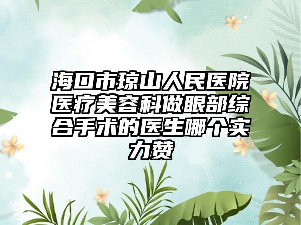 海口市琼山人民医院医疗美容科做眼部综合手术的医生哪个实力赞