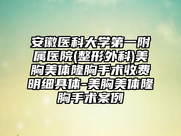 安徽医科大学第一附属医院(整形外科)美胸美体隆胸手术收费明细具体-美胸美体隆胸手术案例