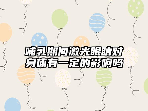 哺乳期间激光眼睛对身体有一定的影响吗