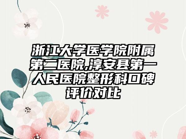 浙江大学医学院附属第二医院,淳安县第一人民医院整形科口碑评价对比