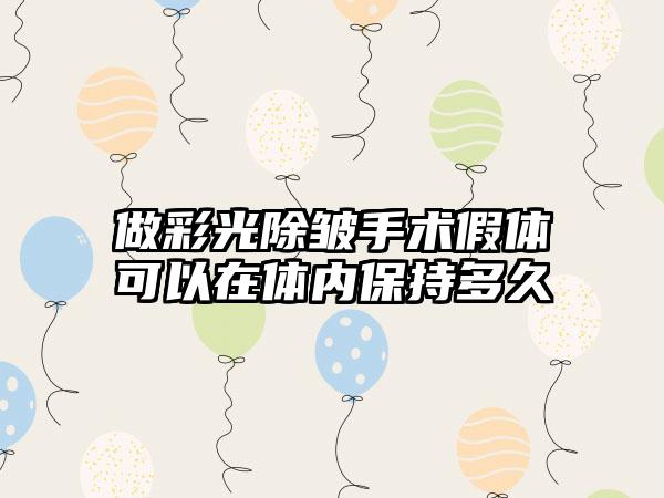 做彩光除皱手术假体可以在体内保持多久