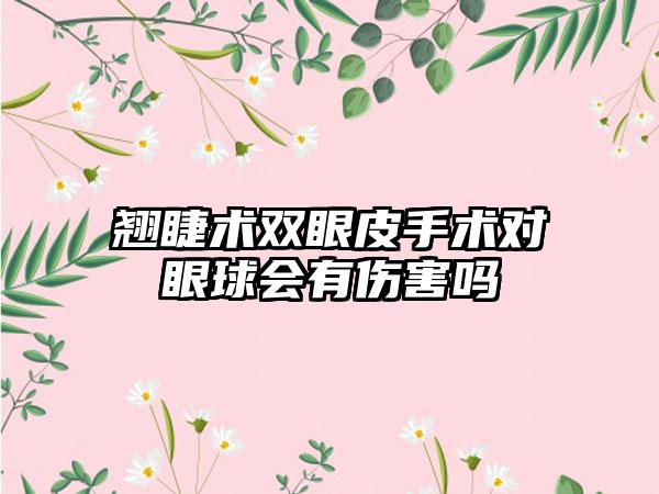 翘睫术双眼皮手术对眼球会有伤害吗