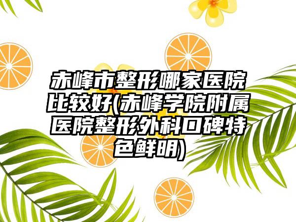 赤峰市整形哪家医院比较好(赤峰学院附属医院整形外科口碑特色鲜明)