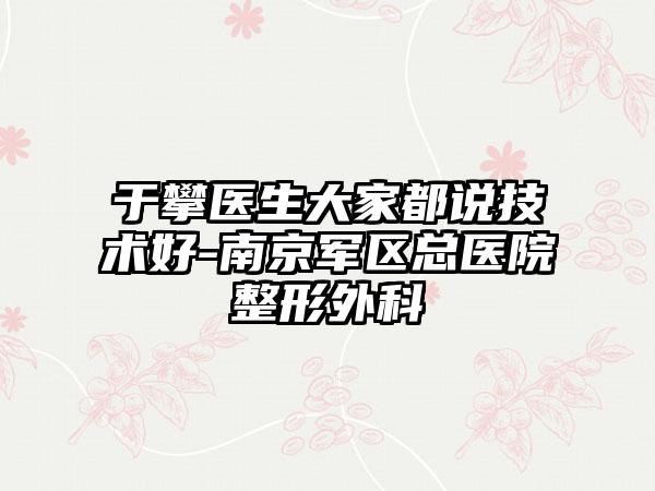 于攀医生大家都说技术好-南京军区总医院整形外科