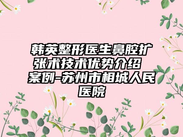 韩英整形医生鼻腔扩张术技术优势介绍 案例-苏州市相城人民医院