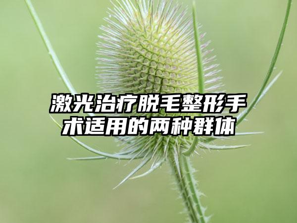 激光治疗脱毛整形手术适用的两种群体