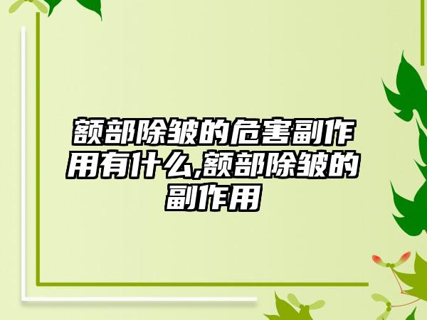 额部除皱的危害副作用有什么,额部除皱的副作用