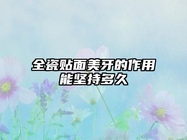 全瓷贴面美牙的作用能坚持多久