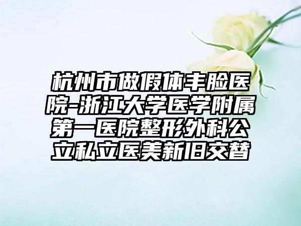杭州市做假体丰脸医院-浙江大学医学附属第一医院整形外科公立私立医美新旧交替