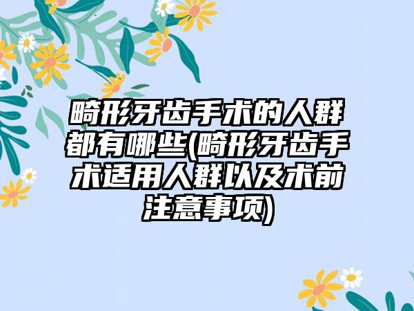 畸形牙齿手术的人群都有哪些(畸形牙齿手术适用人群以及术前注意事项)