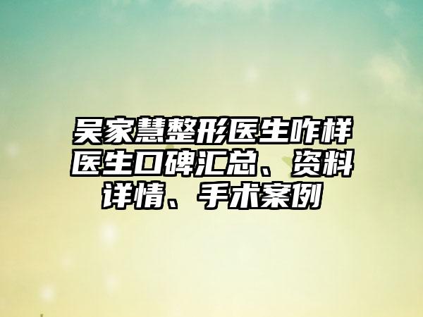 吴家慧整形医生咋样医生口碑汇总、资料详情、手术案例