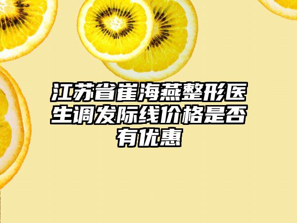 江苏省崔海燕整形医生调发际线价格是否有优惠