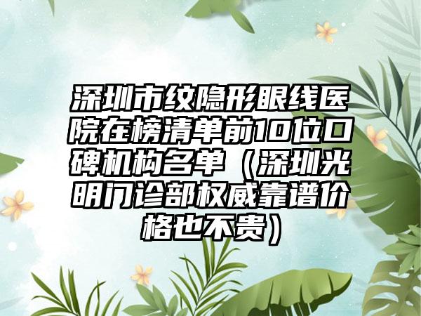 深圳市纹隐形眼线医院在榜清单前10位口碑机构名单（深圳光明门诊部权威靠谱价格也不贵）