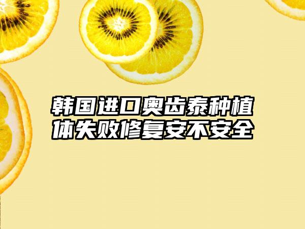 韩国进口奥齿泰种植体失败修复安不安全