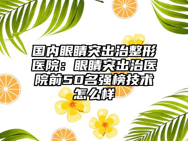 国内眼睛突出治整形医院：眼睛突出治医院前50名强榜技术怎么样