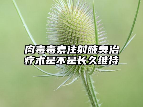 肉毒毒素注射腋臭治疗术是不是长久维持