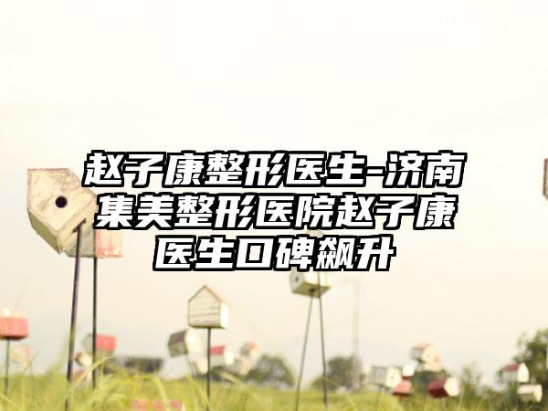 赵子康整形医生-济南集美整形医院赵子康医生口碑飙升