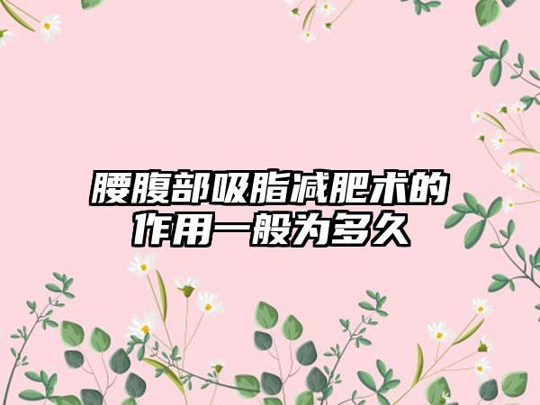 腰腹部吸脂减肥术的作用一般为多久