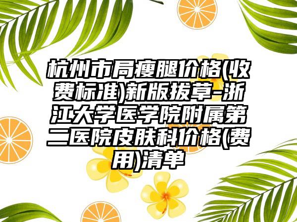 杭州市局瘦腿价格(收费标准)新版拔草-浙江大学医学院附属第二医院皮肤科价格(费用)清单