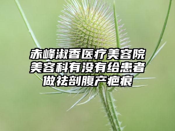 赤峰淑香医疗美容院美容科有没有给患者做祛剖腹产疤痕