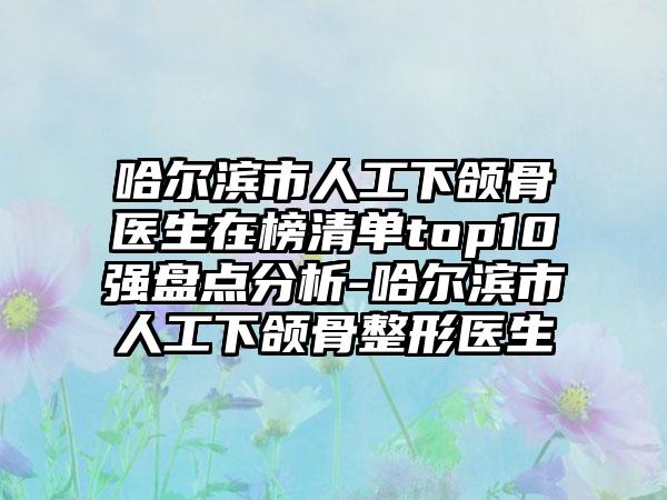 哈尔滨市人工下颌骨医生在榜清单top10强盘点分析-哈尔滨市人工下颌骨整形医生