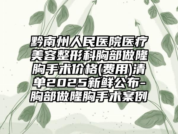 黔南州人民医院医疗美容整形科胸部做隆胸手术价格(费用)清单2025新鲜公布-胸部做隆胸手术案例