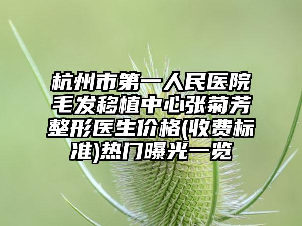 杭州市第一人民医院毛发移植中心张菊芳整形医生价格(收费标准)热门曝光一览