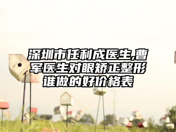 深圳市任利成医生,曹军医生对眼矫正整形谁做的好价格表