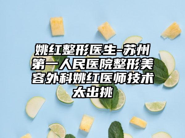 姚红整形医生-苏州第一人民医院整形美容外科姚红医师技术太出挑